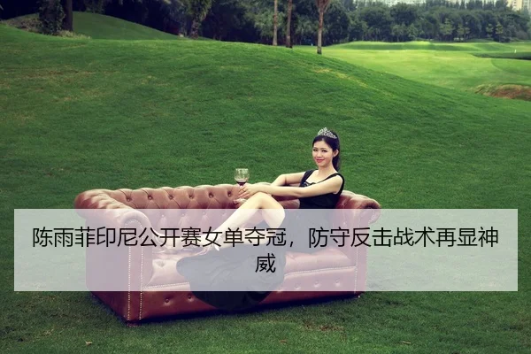 陈雨菲印尼公开赛女单夺冠，防守反击战术再显神威