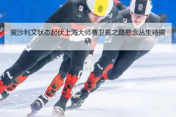 奥沙利文状态起伏上海大师赛卫冕之路悬念丛生待揭晓