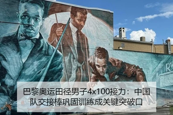 巴黎奥运田径男子4x100接力：中国队交接棒巩固训练成关键突破口