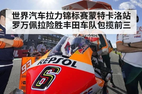 世界汽车拉力锦标赛蒙特卡洛站罗万佩拉险胜丰田车队包揽前三